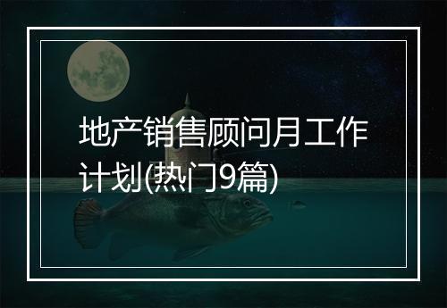 地产销售顾问月工作计划(热门9篇)