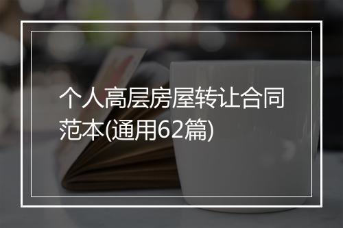 个人高层房屋转让合同范本(通用62篇)