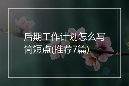 后期工作计划怎么写简短点(推荐7篇)
