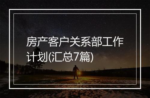 房产客户关系部工作计划(汇总7篇)