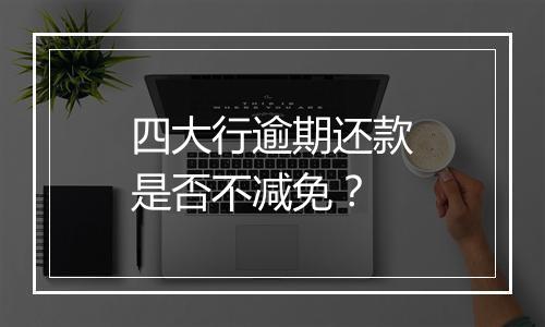 四大行逾期还款是否不减免？