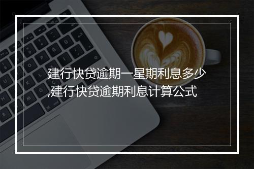 建行快贷逾期一星期利息多少,建行快贷逾期利息计算公式