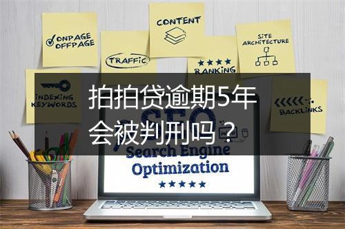 拍拍贷逾期5年会被判刑吗？
