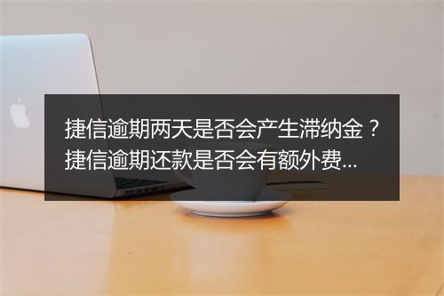 捷信逾期两天是否会产生滞纳金？捷信逾期还款是否会有额外费用？