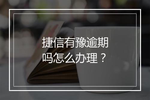 捷信有豫逾期吗怎么办理？