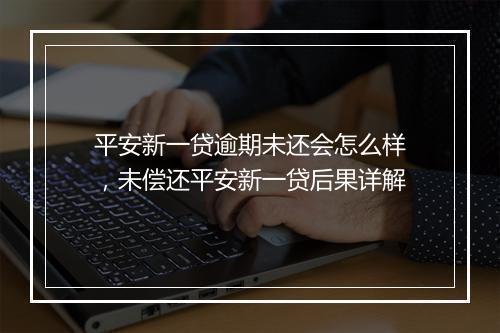 平安新一贷逾期未还会怎么样，未偿还平安新一贷后果详解