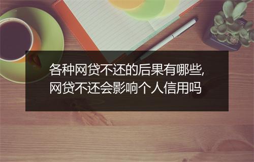 各种网贷不还的后果有哪些,网贷不还会影响个人信用吗