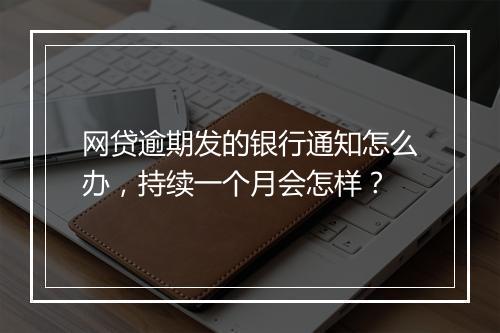 网贷逾期发的银行通知怎么办，持续一个月会怎样？