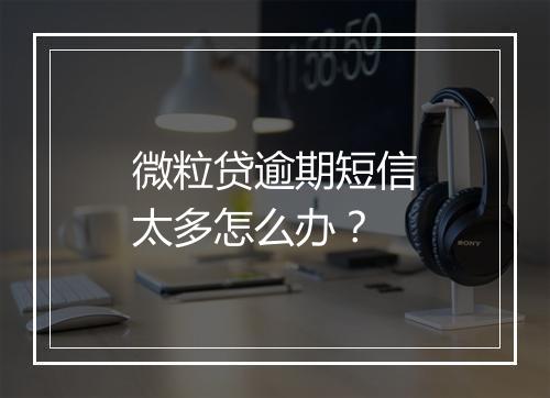 微粒贷逾期短信太多怎么办？
