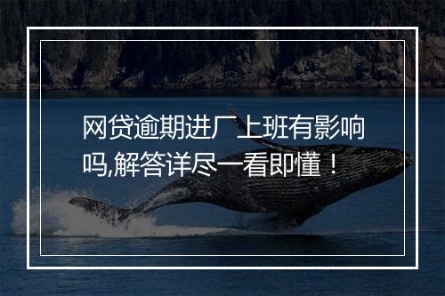 网贷逾期进厂上班有影响吗,解答详尽一看即懂！