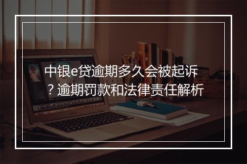 中银e贷逾期多久会被起诉？逾期罚款和法律责任解析