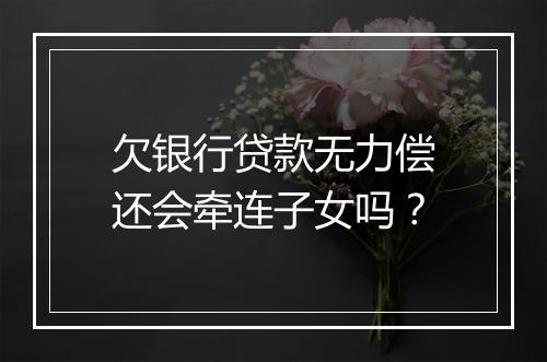 欠银行贷款无力偿还会牵连子女吗？