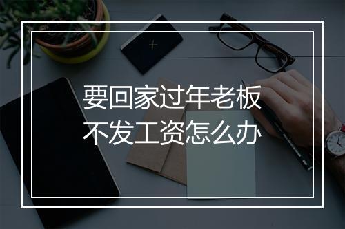 要回家过年老板不发工资怎么办