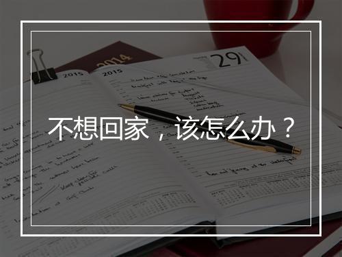 不想回家，该怎么办？