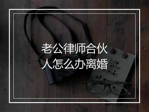 老公律师合伙人怎么办离婚