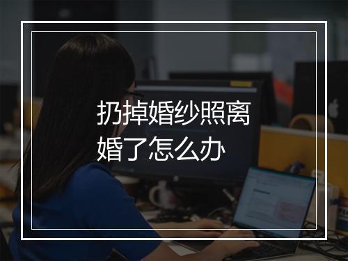 扔掉婚纱照离婚了怎么办