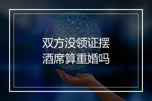 双方没领证摆酒席算重婚吗