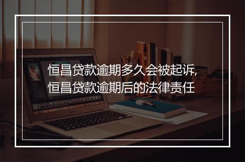恒昌贷款逾期多久会被起诉,恒昌贷款逾期后的法律责任