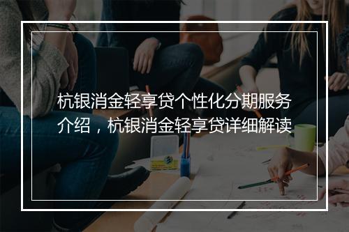 杭银消金轻享贷个性化分期服务介绍，杭银消金轻享贷详细解读