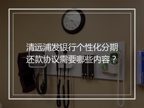 清远浦发银行个性化分期还款协议需要哪些内容？