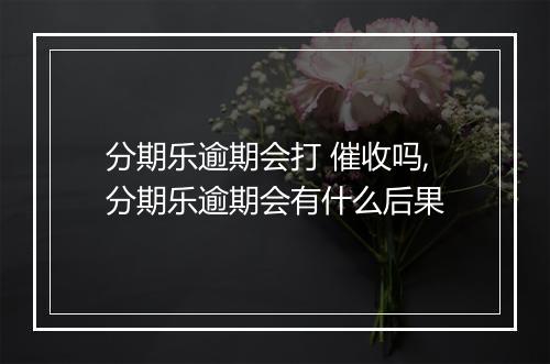 分期乐逾期会打 催收吗,分期乐逾期会有什么后果