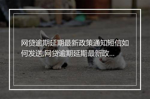 网贷逾期延期最新政策通知短信如何发送,网贷逾期延期最新政策解读