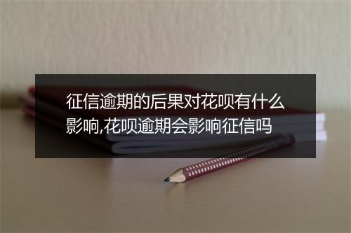 征信逾期的后果对花呗有什么影响,花呗逾期会影响征信吗