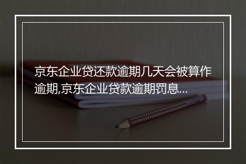 京东企业贷还款逾期几天会被算作逾期,京东企业贷款逾期罚息计算公式