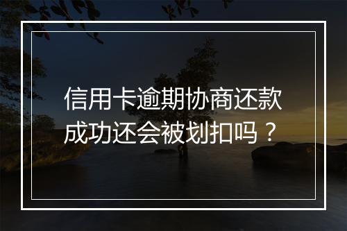 信用卡逾期协商还款成功还会被划扣吗？