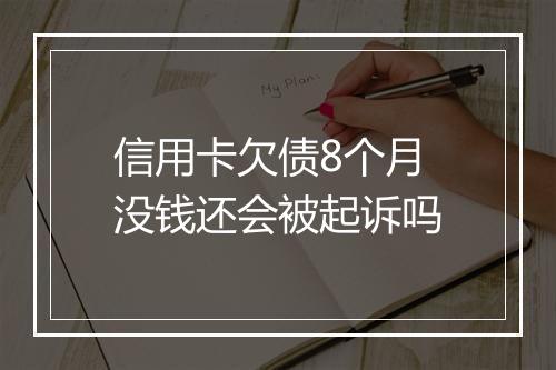 信用卡欠债8个月没钱还会被起诉吗