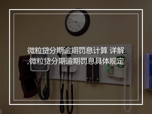 微粒贷分期逾期罚息计算 详解,微粒贷分期逾期罚息具体规定