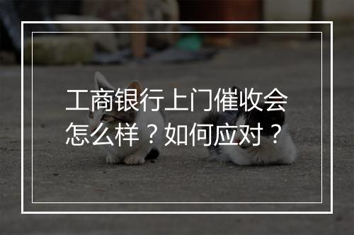 工商银行上门催收会怎么样？如何应对？