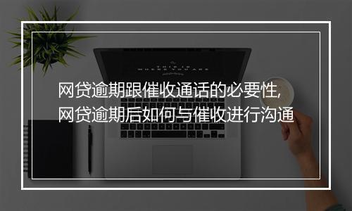 网贷逾期跟催收通话的必要性,网贷逾期后如何与催收进行沟通