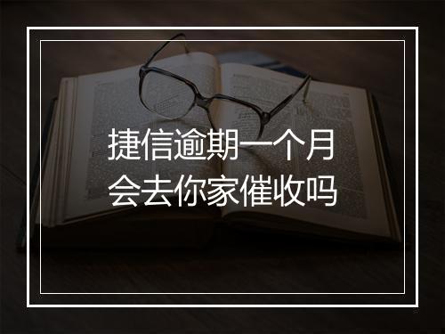 捷信逾期一个月会去你家催收吗