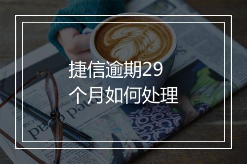 捷信逾期29个月如何处理