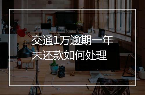 交通1万逾期一年未还款如何处理