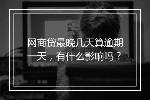 网商贷最晚几天算逾期一天，有什么影响吗？