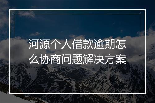 河源个人借款逾期怎么协商问题解决方案