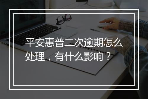 平安惠普二次逾期怎么处理，有什么影响？
