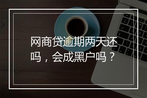 网商贷逾期两天还吗，会成黑户吗？