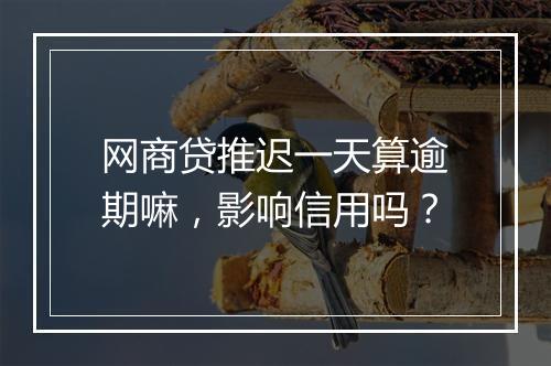 网商贷推迟一天算逾期嘛，影响信用吗？