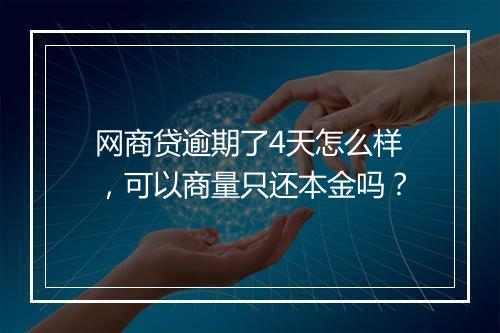 网商贷逾期了4天怎么样，可以商量只还本金吗？