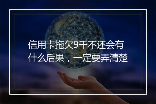 信用卡拖欠9千不还会有什么后果，一定要弄清楚