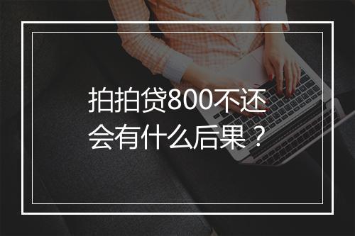 拍拍贷800不还会有什么后果？