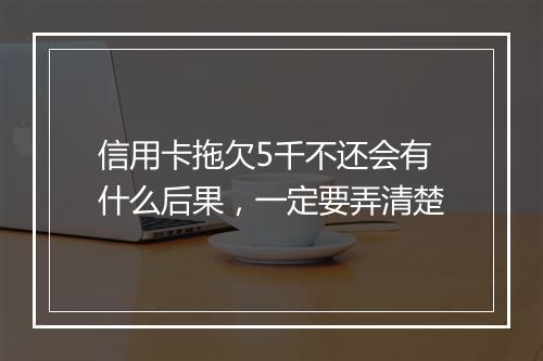 信用卡拖欠5千不还会有什么后果，一定要弄清楚