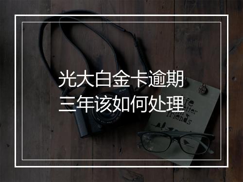 光大白金卡逾期三年该如何处理