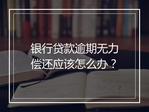 银行贷款逾期无力偿还应该怎么办？