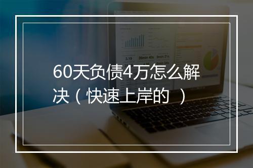 60天负债4万怎么解决（快速上岸的 ）