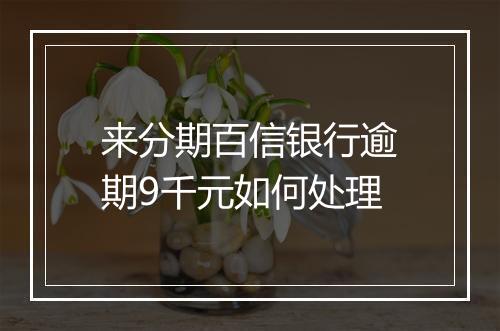 来分期百信银行逾期9千元如何处理