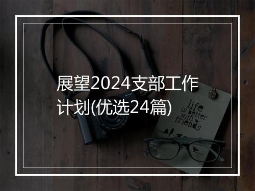 展望2024支部工作计划(优选24篇)